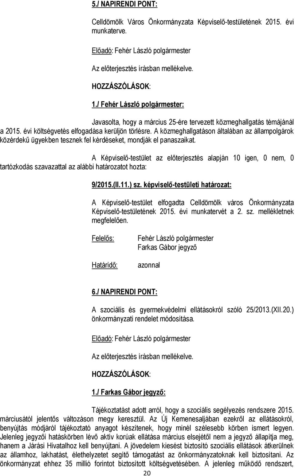 A Képviselő-testület az előterjesztés alapján 10 igen, 0 nem, 0 tartózkodás szavazattal az alábbi határozatot hozta: 9/2015.(II.11.) sz.