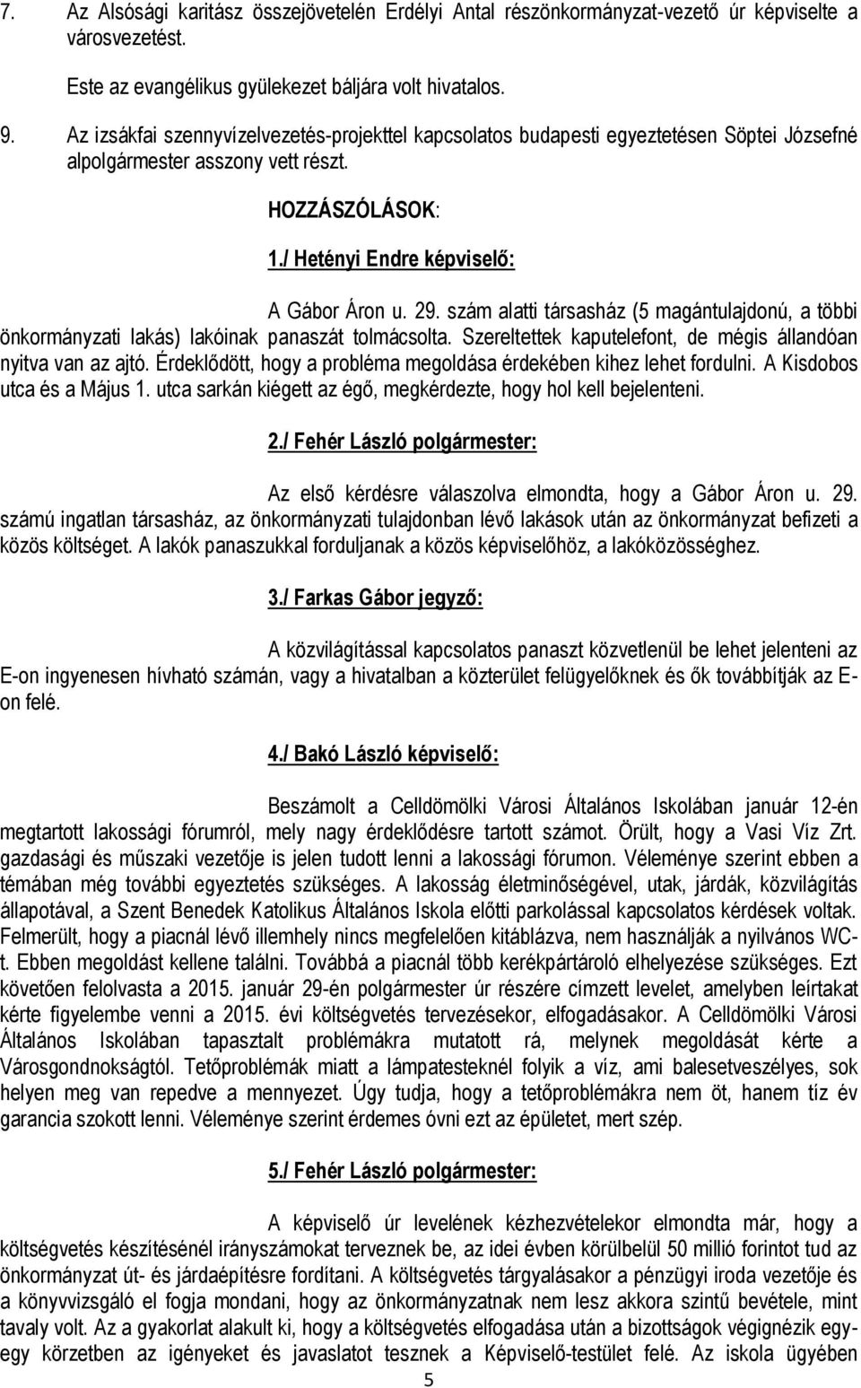 szám alatti társasház (5 magántulajdonú, a többi önkormányzati lakás) lakóinak panaszát tolmácsolta. Szereltettek kaputelefont, de mégis állandóan nyitva van az ajtó.