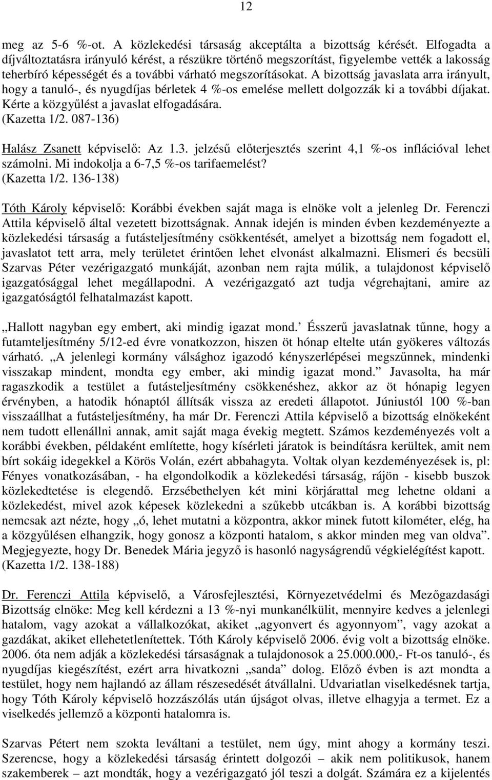 A bizottság javaslata arra irányult, hogy a tanuló-, és nyugdíjas bérletek 4 %-os emelése mellett dolgozzák ki a további díjakat. Kérte a közgyőlést a javaslat elfogadására. (Kazetta 1/2.