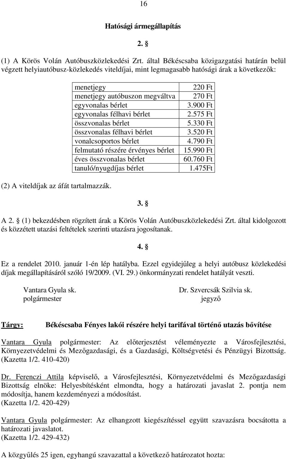 egyvonalas félhavi bérlet összvonalas bérlet összvonalas félhavi bérlet vonalcsoportos bérlet felmutató részére érvényes bérlet éves összvonalas bérlet tanuló/nyugdíjas bérlet 220 Ft 270 Ft 3.