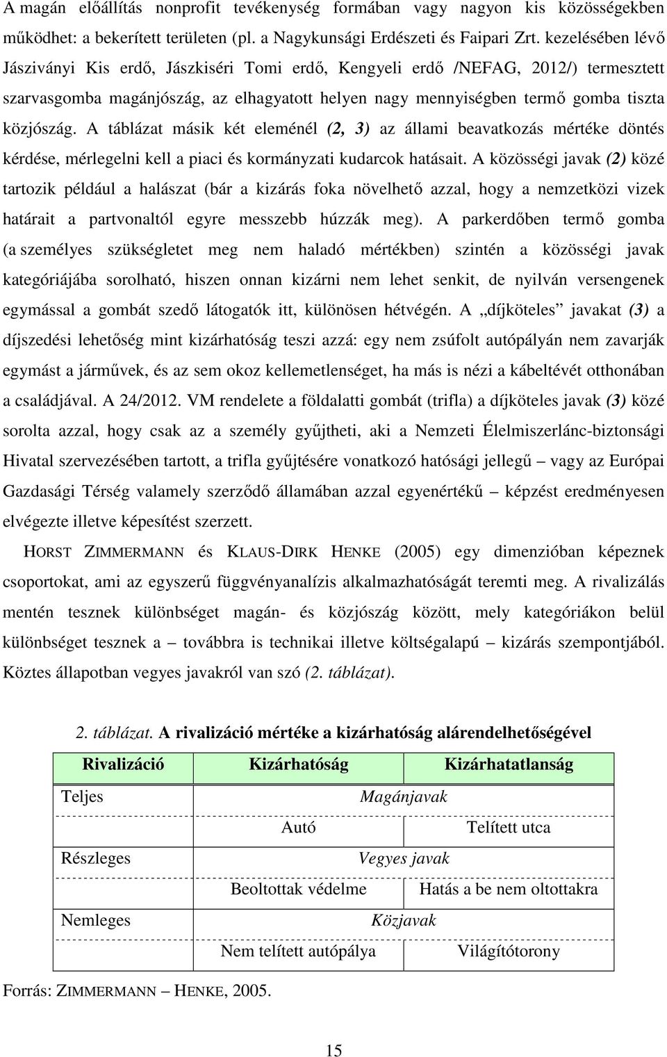 A táblázat másik két eleménél (2, 3) az állami beavatkozás mértéke döntés kérdése, mérlegelni kell a piaci és kormányzati kudarcok hatásait.