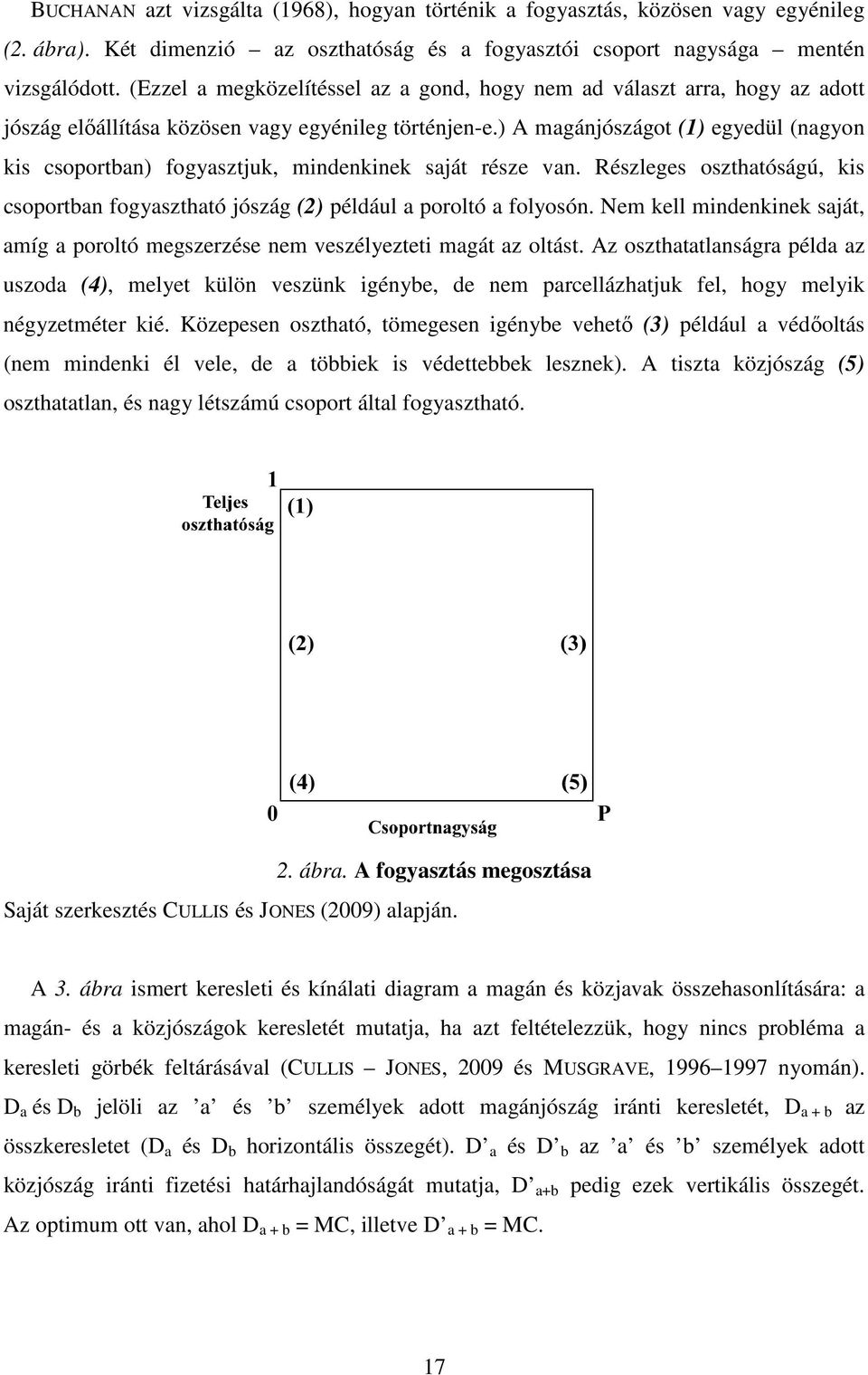 ) A magánjószágot (1) egyedül (nagyon kis csoportban) fogyasztjuk, mindenkinek saját része van. Részleges oszthatóságú, kis csoportban fogyasztható jószág (2) például a poroltó a folyosón.