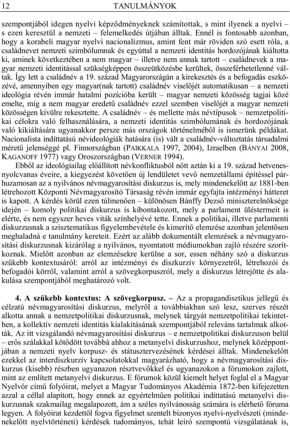 kiáltotta ki, aminek következtében a nem magyar illetve nem annak tartott családnevek a magyar nemzeti identitással szükségképpen összeütközésbe kerültek, összeférhetetlenné váltak.