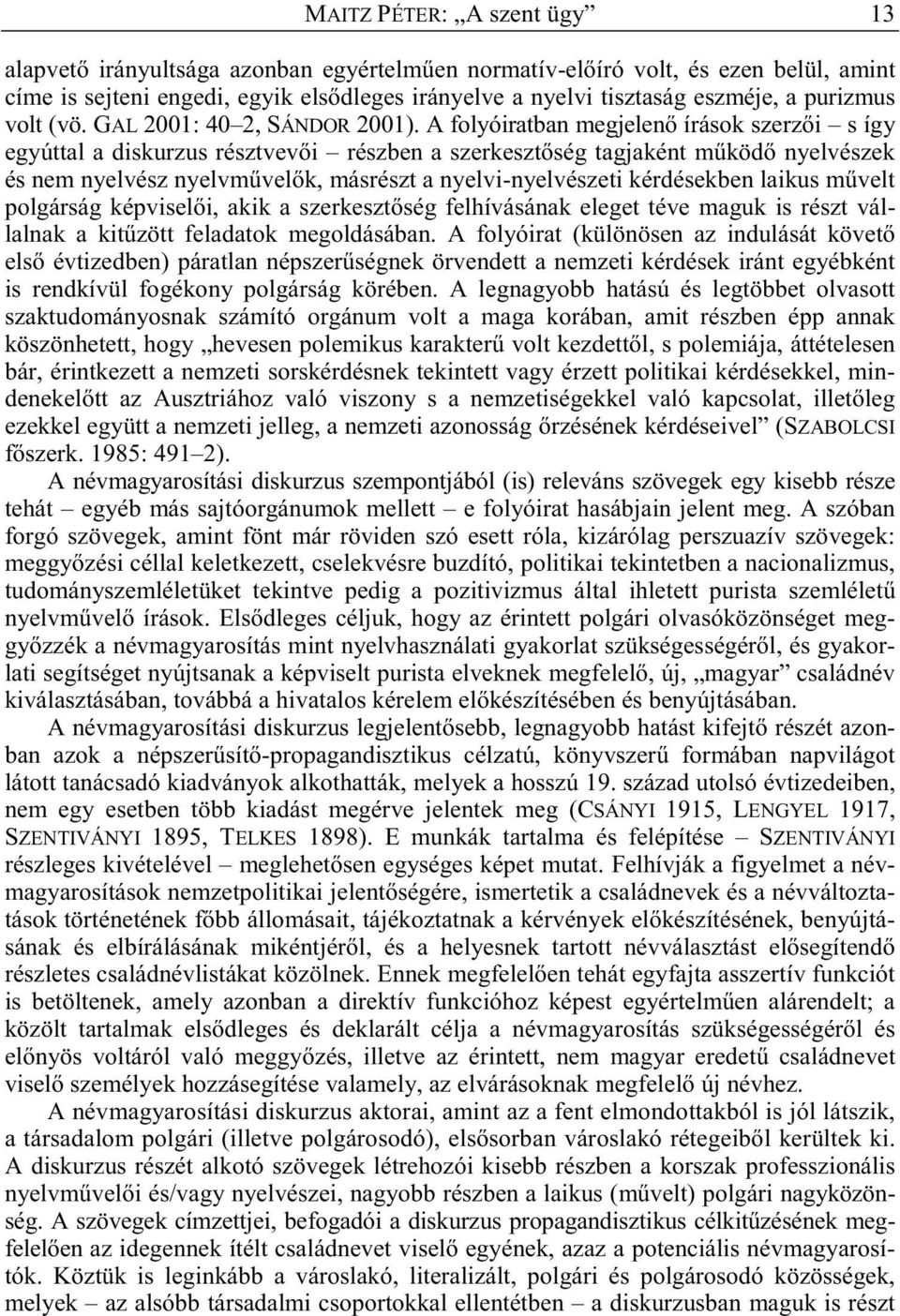 A folyóiratban megjelen írások szerz i s így egyúttal a diskurzus résztvev i részben a szerkeszt ség tagjaként m köd nyelvészek és nem nyelvész nyelvm vel k, másrészt a nyelvi-nyelvészeti kérdésekben