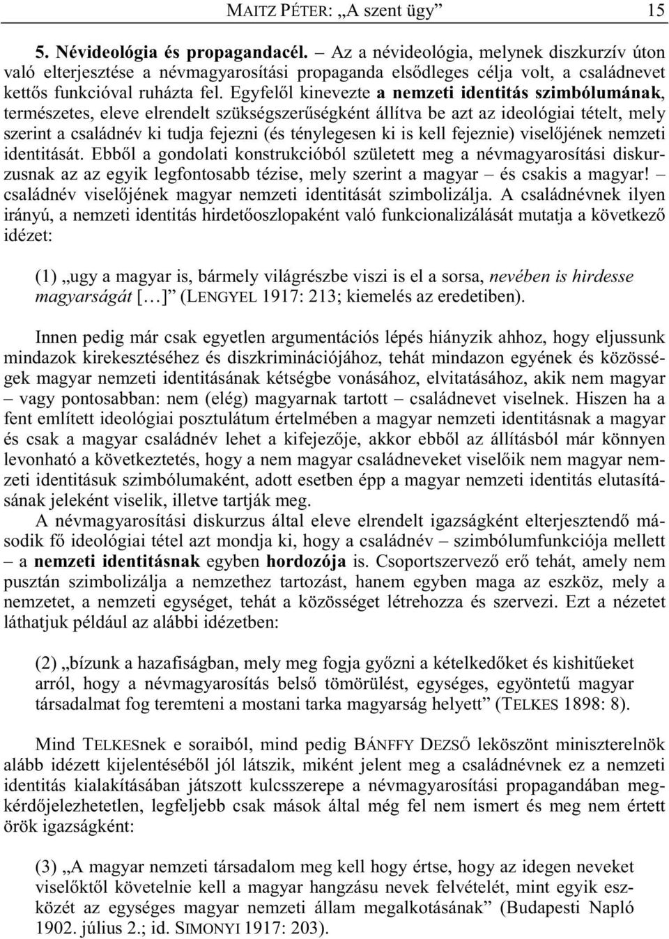 Egyfel l kinevezte a nemzeti identitás szimbólumának, természetes, eleve elrendelt szükségszer ségként állítva be azt az ideológiai tételt, mely szerint a családnév ki tudja fejezni (és ténylegesen