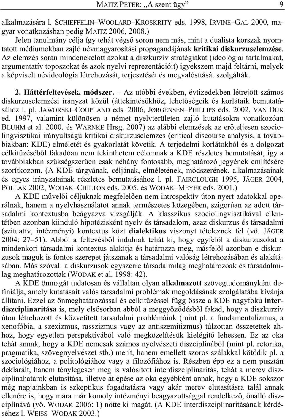 Az elemzés során mindenekel tt azokat a diszkurzív stratégiákat (ideológiai tartalmakat, argumentatív toposzokat és azok nyelvi reprezentációit) igyekszem majd feltárni, melyek a képviselt