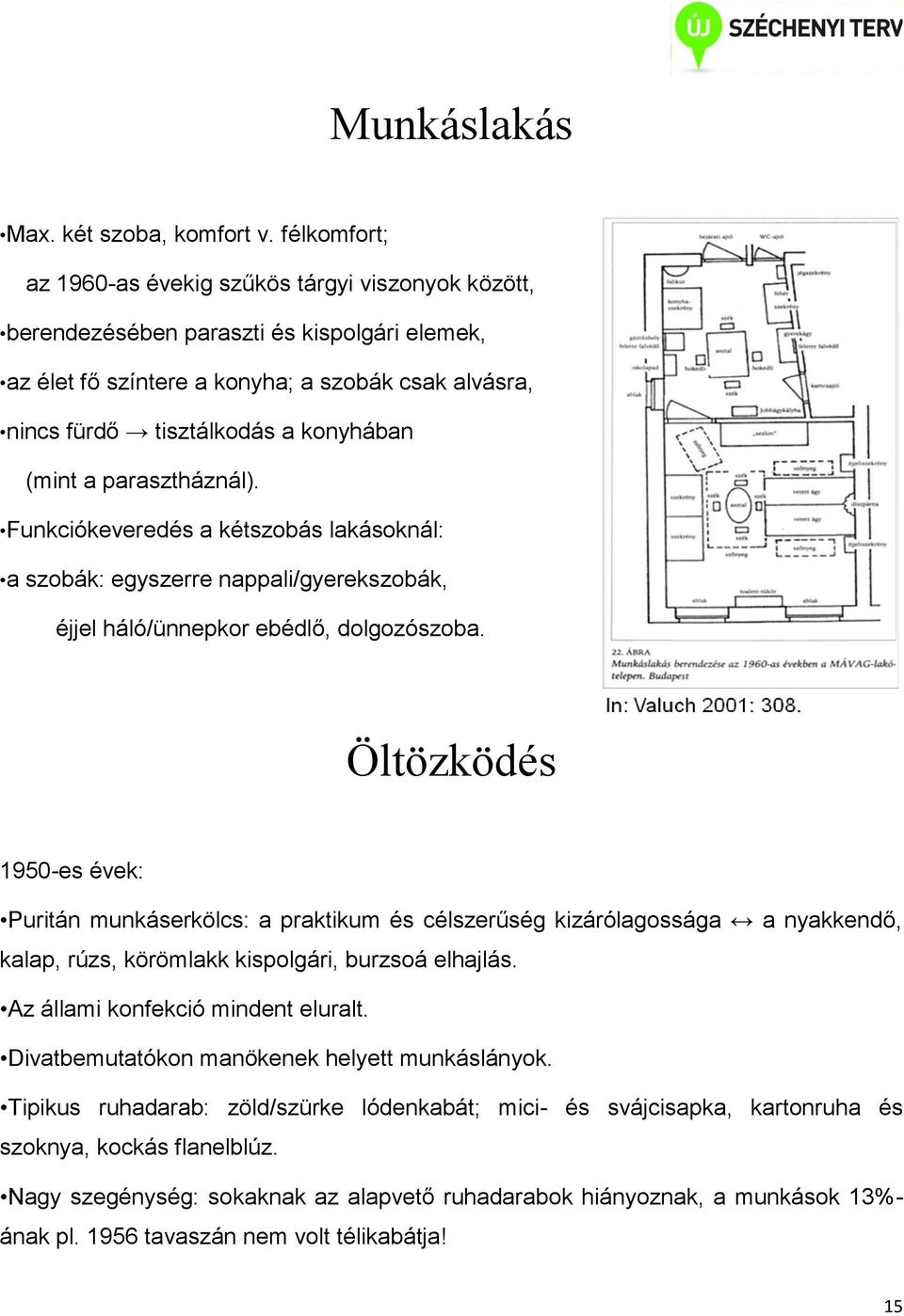 (mint a parasztháznál). Funkciókeveredés a kétszobás lakásoknál: a szobák: egyszerre nappali/gyerekszobák, éjjel háló/ünnepkor ebédlő, dolgozószoba.