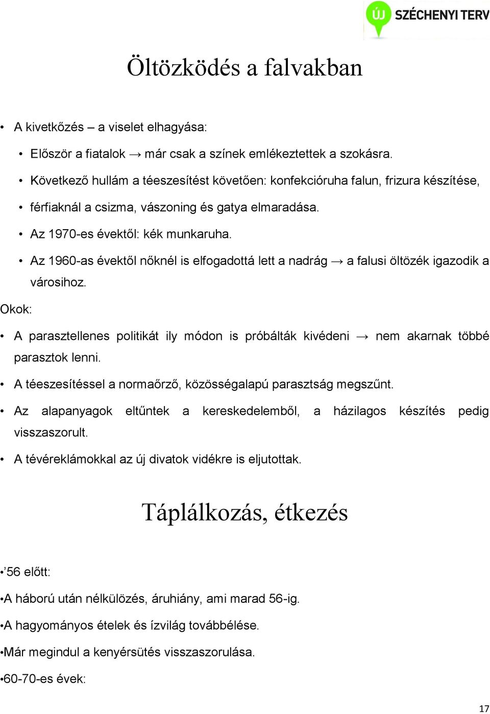 Az 1960-as évektől nőknél is elfogadottá lett a nadrág a falusi öltözék igazodik a városihoz. Okok: A parasztellenes politikát ily módon is próbálták kivédeni nem akarnak többé parasztok lenni.