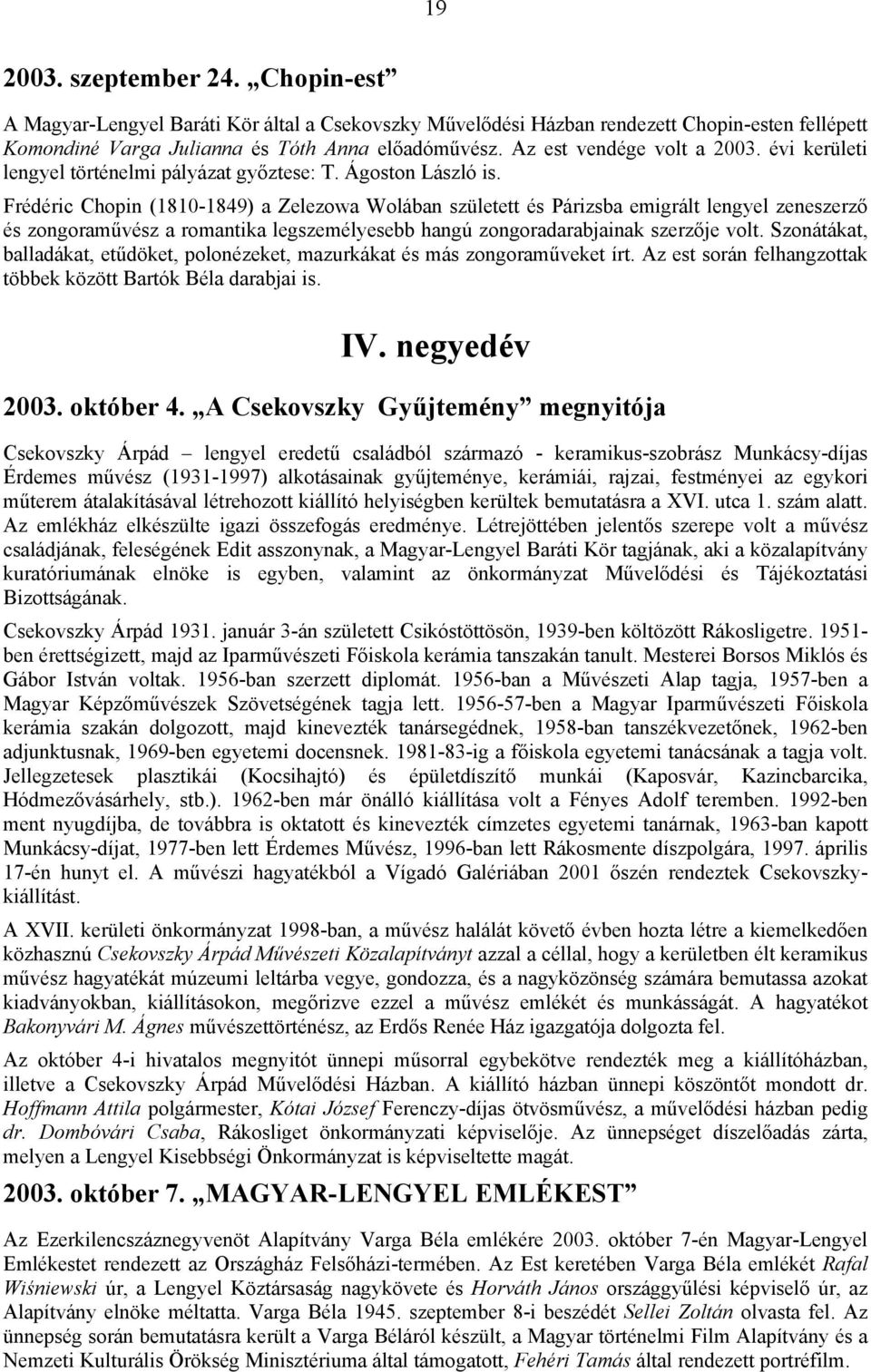 Frédéric Chopin (1810-1849) a Zelezowa Wolában született és Párizsba emigrált lengyel zeneszerző és zongoraművész a romantika legszemélyesebb hangú zongoradarabjainak szerzője volt.