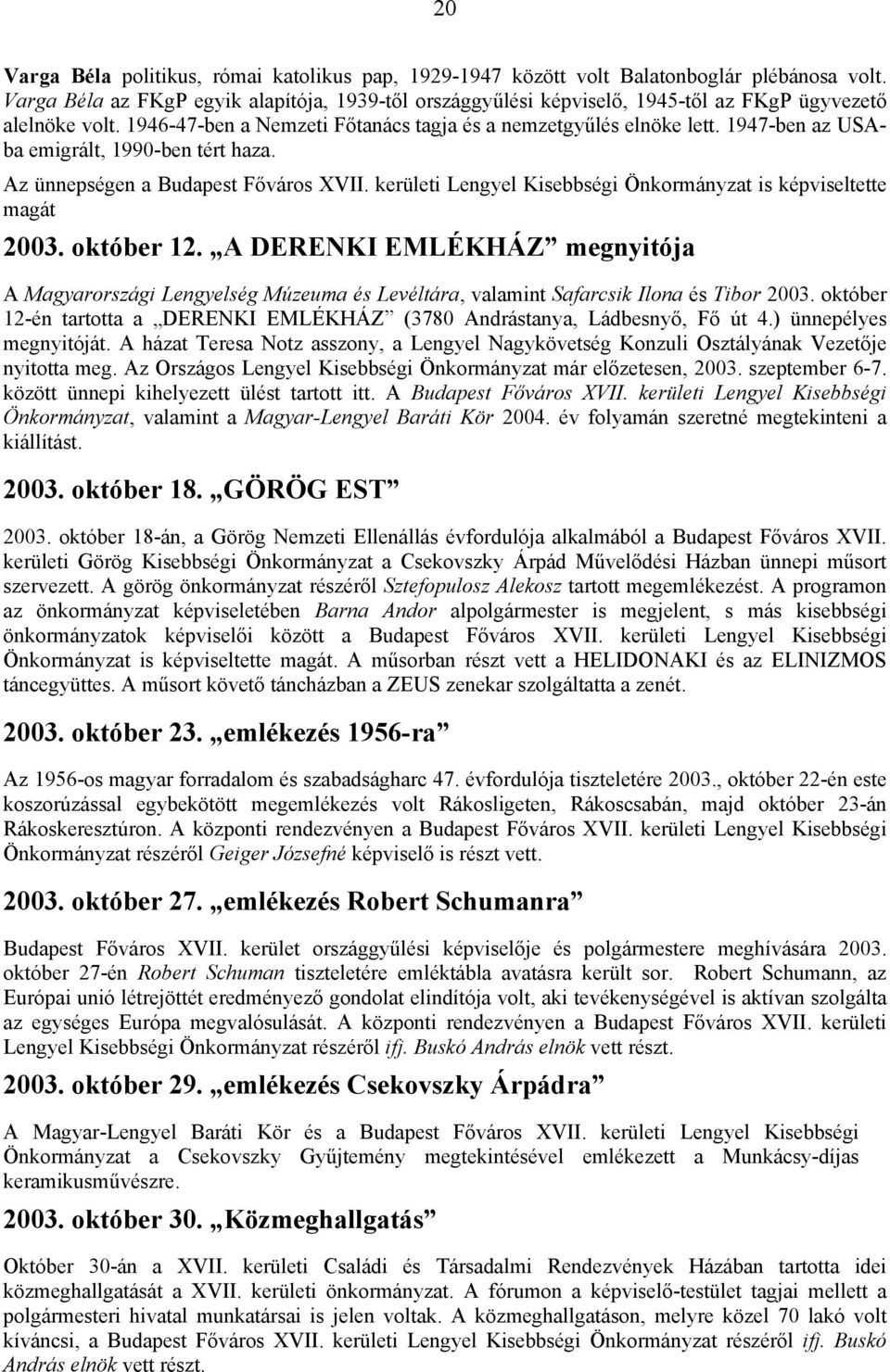 1947-ben az USAba emigrált, 1990-ben tért haza. Az ünnepségen a Kisebbségi Önkormányzat is képviseltette magát 2003. október 12.