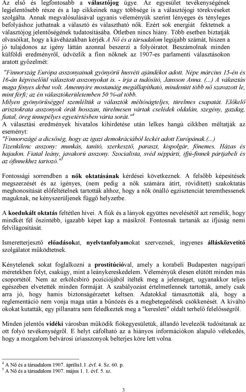 Ötletben nincs hiány. Több esetben bíztatják olvasóikat, hogy a kávéházakban kérjék A Nő és a társadalom legújabb számát, hiszen a jó tulajdonos az igény láttán azonnal beszerzi a folyóiratot.