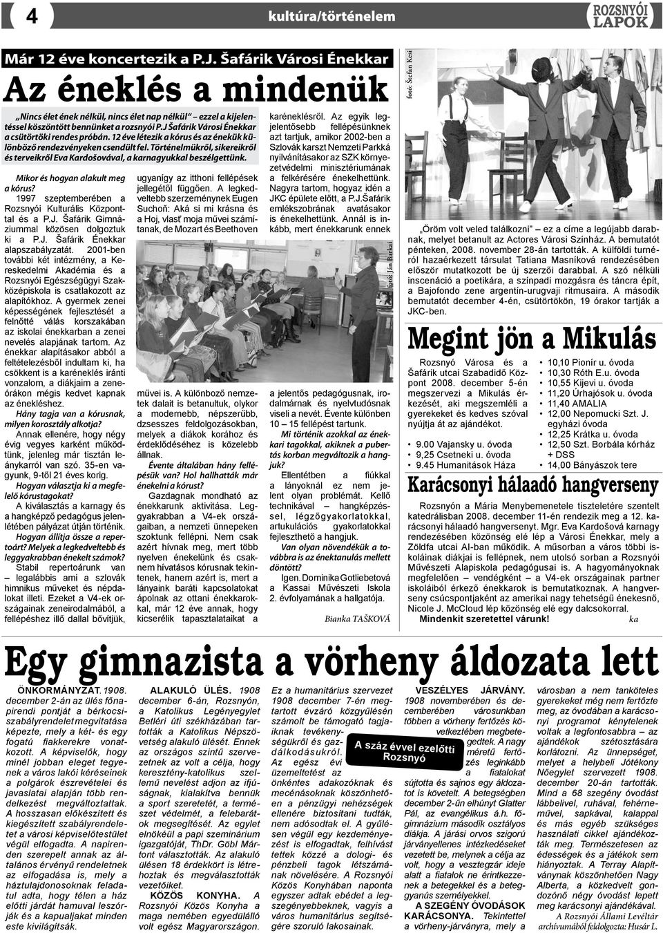 Történelmükről, sikereikről és terveikről Eva Kardošovával, a karnagyukkal beszélgettünk. Mikor és hogyan alakult meg a kórus? 1997 szeptemberében a Rozsnyói Kulturális Központtal és a P.J.