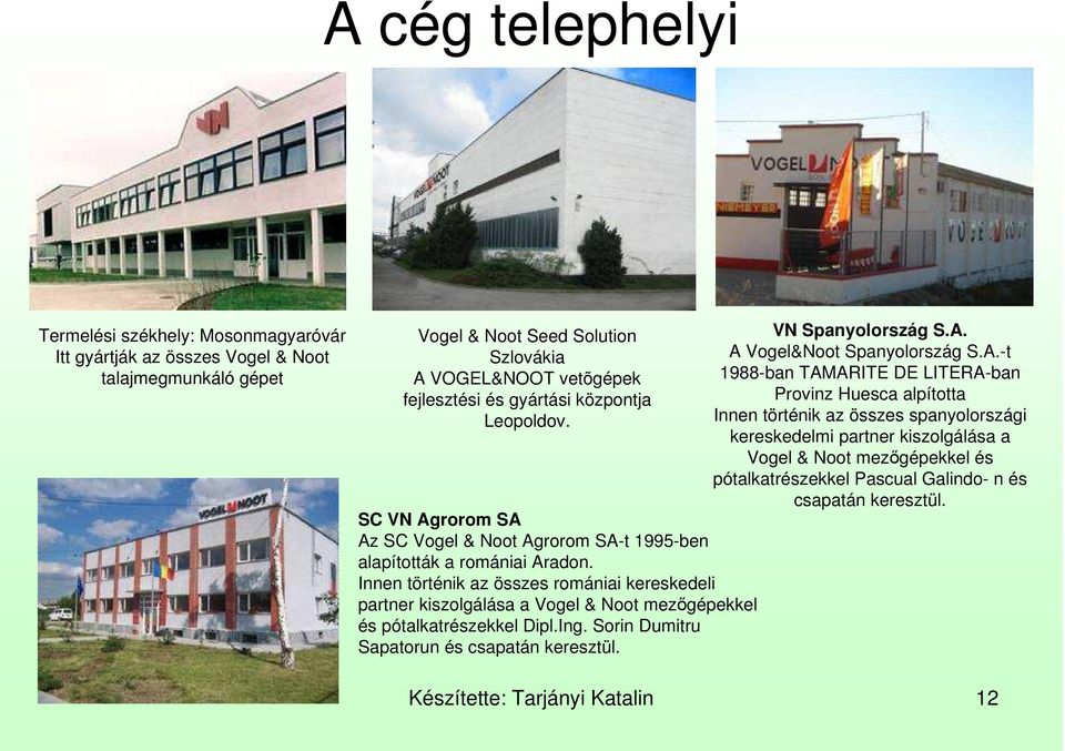 Innen történik az összes romániai kereskedeli partner kiszolgálása a Vogel & Noot mezıgépekkel és pótalkatrészekkel Dipl.Ing. Sorin Dumitru Sapatorun és csapatán keresztül. VN Spanyolország S.A.