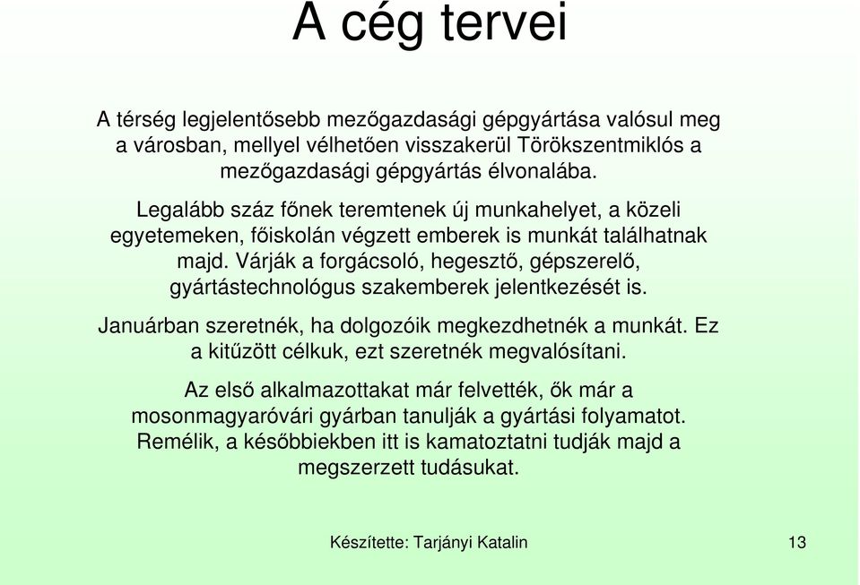 Várják a forgácsoló, hegesztı, gépszerelı, gyártástechnológus szakemberek jelentkezését is. Januárban szeretnék, ha dolgozóik megkezdhetnék a munkát.