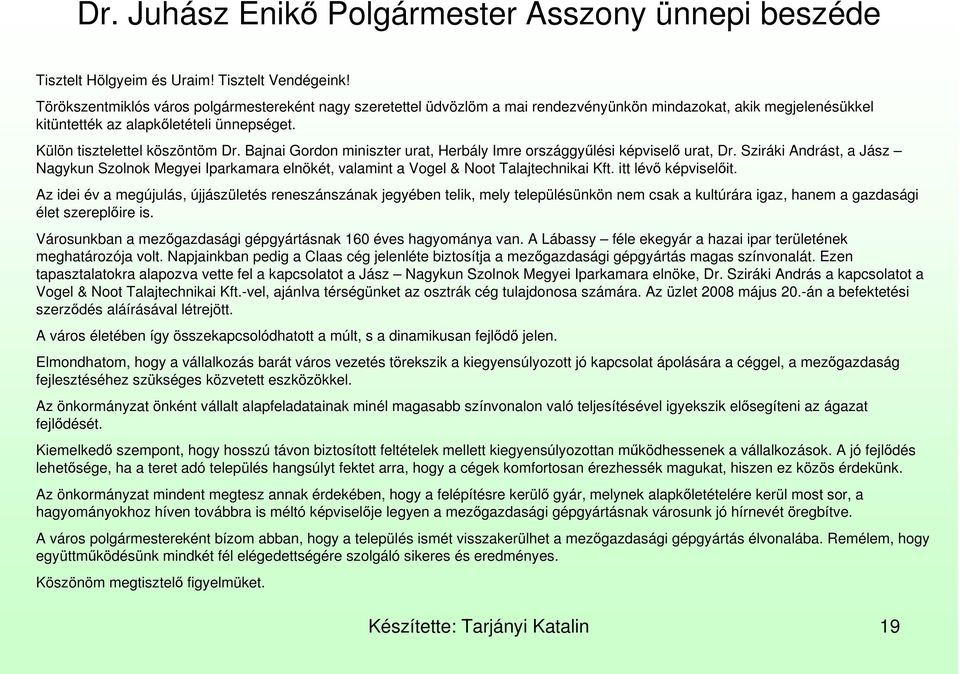 Bajnai Gordon miniszter urat, Herbály Imre országgyőlési képviselı urat, Dr. Sziráki Andrást, a Jász Nagykun Szolnok Megyei Iparkamara elnökét, valamint a Vogel & Noot Talajtechnikai Kft.