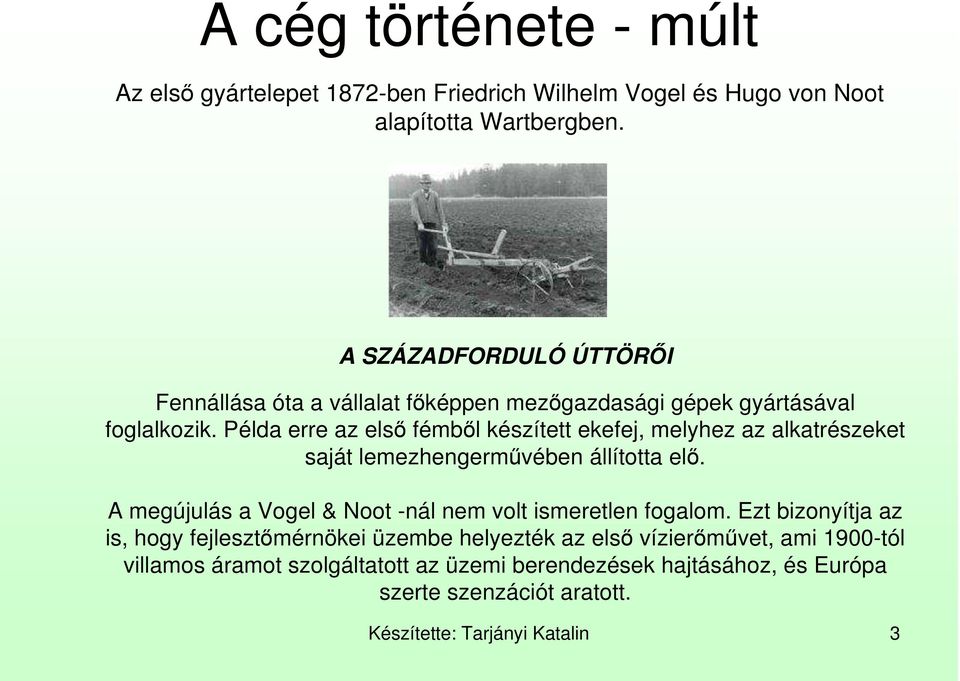 Példa erre az elsı fémbıl készített ekefej, melyhez az alkatrészeket saját lemezhengermővében állította elı.