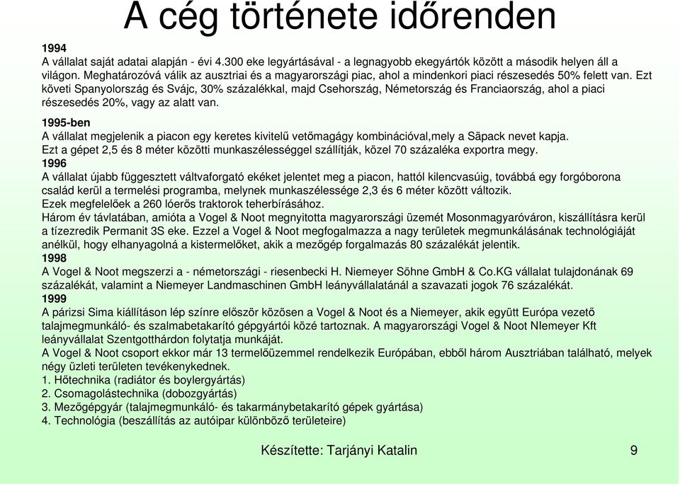 Ezt követi Spanyolország és Svájc, 30% százalékkal, majd Csehország, Németország és Franciaország, ahol a piaci részesedés 20%, vagy az alatt van.