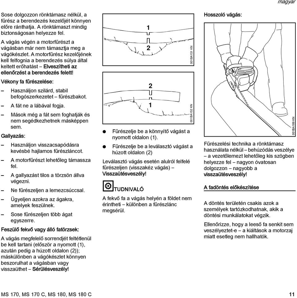 A motorfűrész kezelőjének kell felfognia a berendezés súlya által keltett erőhatást Elveszítheti az ellenőrzést a berendezés felett!