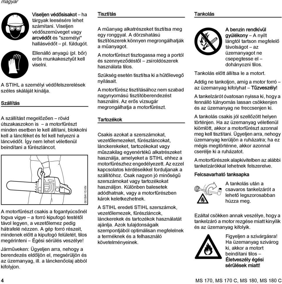 A szállítást megelőzően rövid útszakaszokon is a motorfűrészt minden esetben le kell állítani, blokkolni kell a láncféket és fel kell helyezni a láncvédőt.