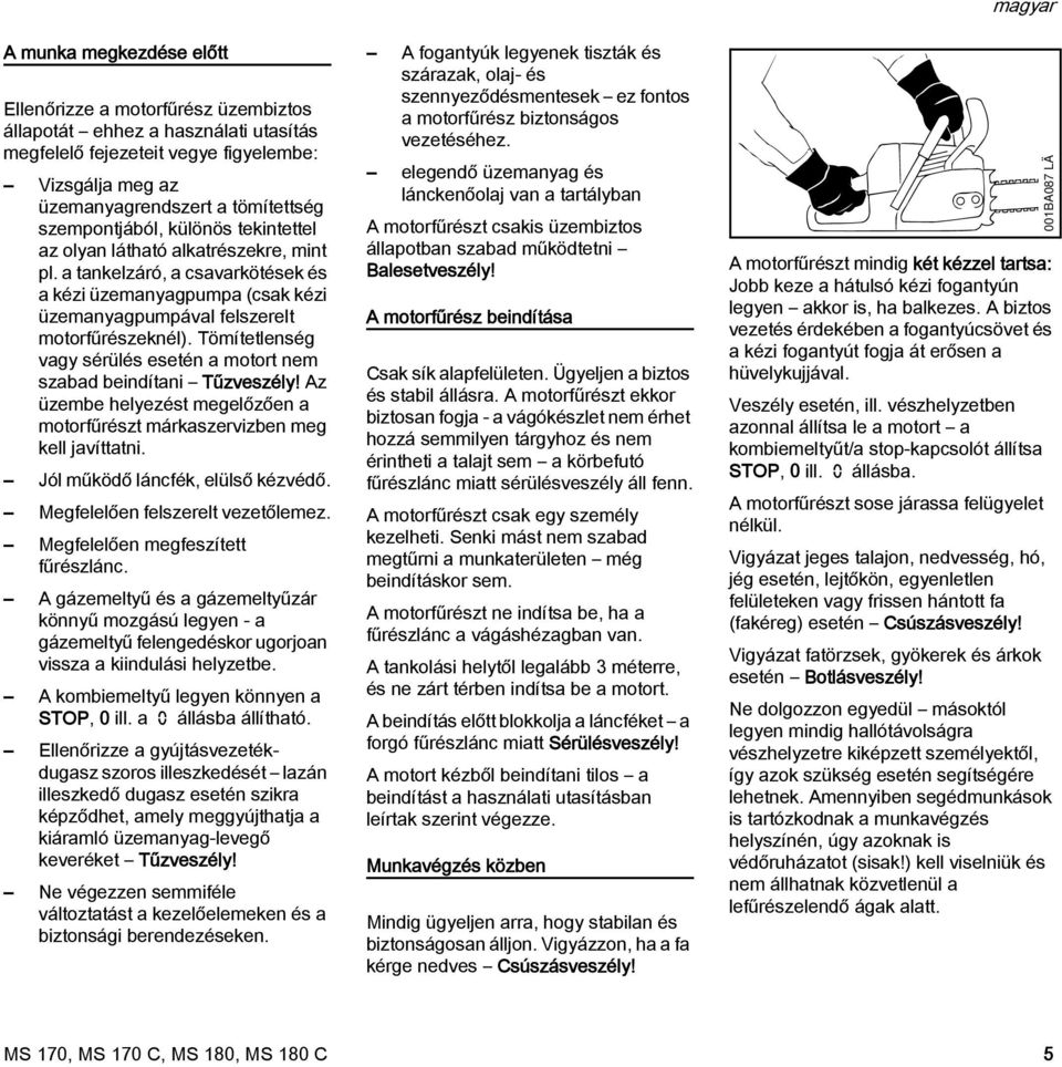 Tömítetlenség vagy sérülés esetén a motort nem szabad beindítani Tűzveszély! Az üzembe helyezést megelőzően a motorfűrészt márkaszervizben meg kell javíttatni. Jól működő láncfék, elülső kézvédő.