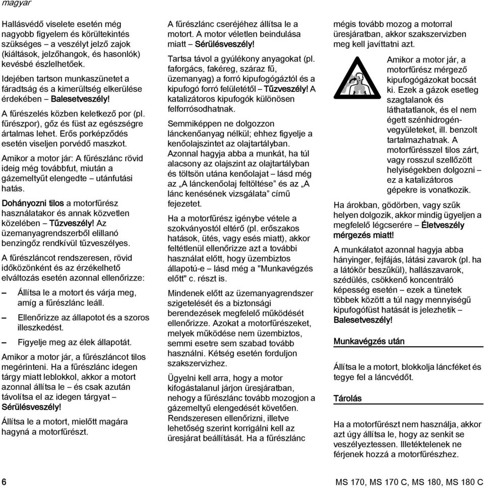 Erős porképződés esetén viseljen porvédő maszkot. Amikor a motor jár: A fűrészlánc rövid ideig még továbbfut, miután a gázemeltyűt elengedte utánfutási hatás.