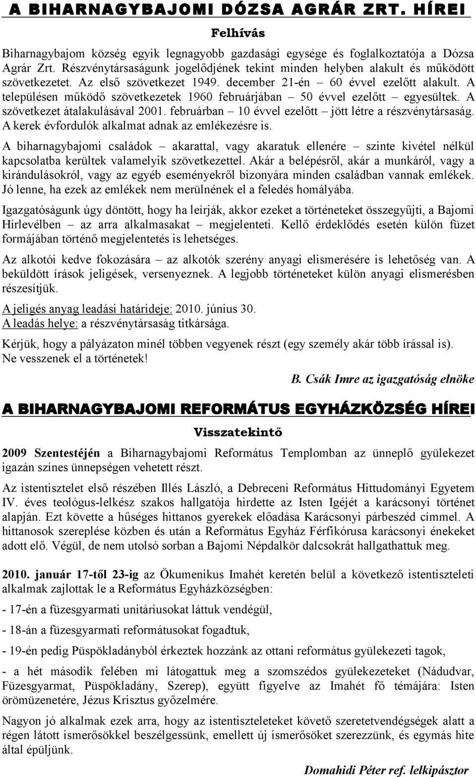 A településen működő szövetkezetek 1960 februárjában 50 évvel ezelőtt egyesültek. A szövetkezet átalakulásával 2001. februárban 10 évvel ezelőtt jött létre a részvénytársaság.