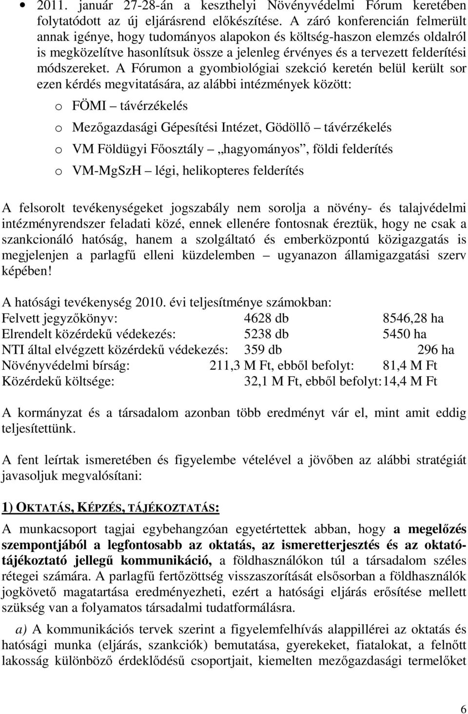 A Fórumon a gyombiológiai szekció keretén belül került sor ezen kérdés megvitatására, az alábbi intézmények között: o FÖMI távérzékelés o Mezőgazdasági Gépesítési Intézet, Gödöllő távérzékelés o VM