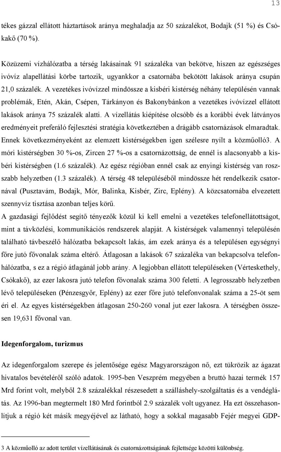 A vezetékes ivóvízzel mindössze a kisbéri kistérség néhány településén vannak problémák, Etén, Akán, Csépen, Tárkányon és Bakonybánkon a vezetékes ivóvízzel ellátott lakások aránya 75 százalék alatti.