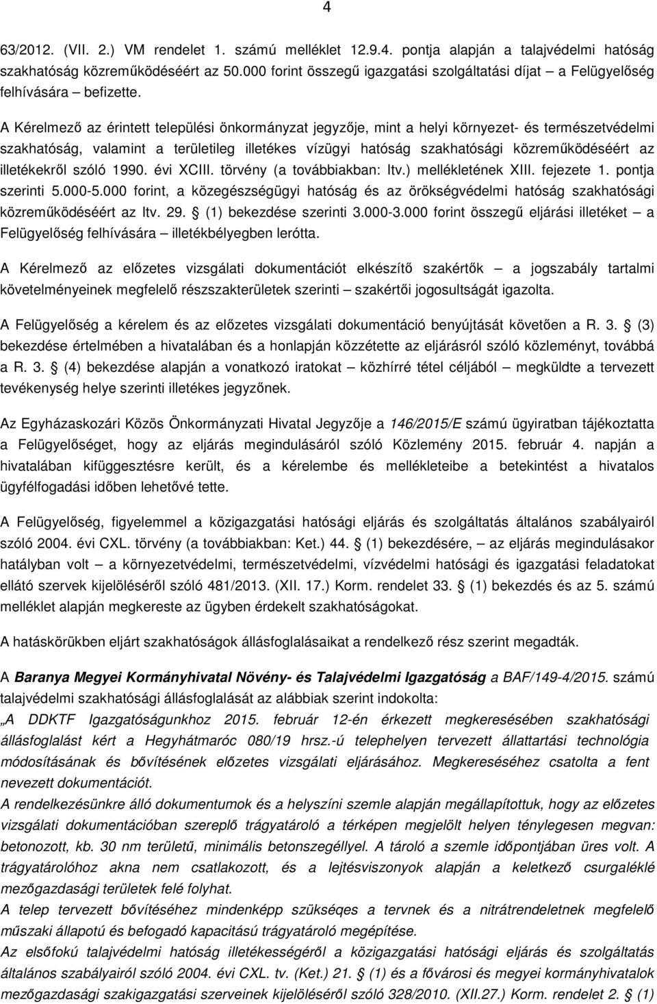 A Kérelmező az érintett települési önkormányzat jegyzője, mint a helyi környezet- és természetvédelmi szakhatóság, valamint a területileg illetékes vízügyi hatóság szakhatósági közreműködéséért az