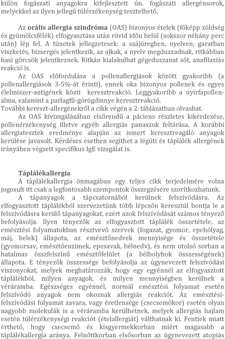 A tünetek jellegzetesek: a szájüregben, nyelven, garatban viszketés, bizsergés jelentkezik, az ajkak, a nyelv megduzzadnak, ritkábban hasi görcsök jelentkeznek.