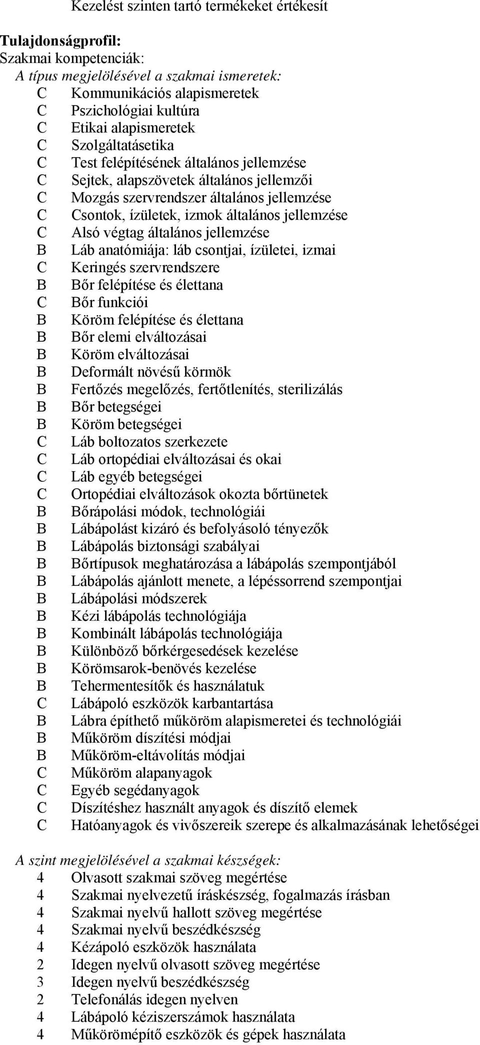 általános jellemzése Láb anatómiája: láb csontjai, ízületei, izmai Keringés szervrendszere őr felépítése és élettana őr funkciói Köröm felépítése és élettana őr elemi elváltozásai Köröm elváltozásai