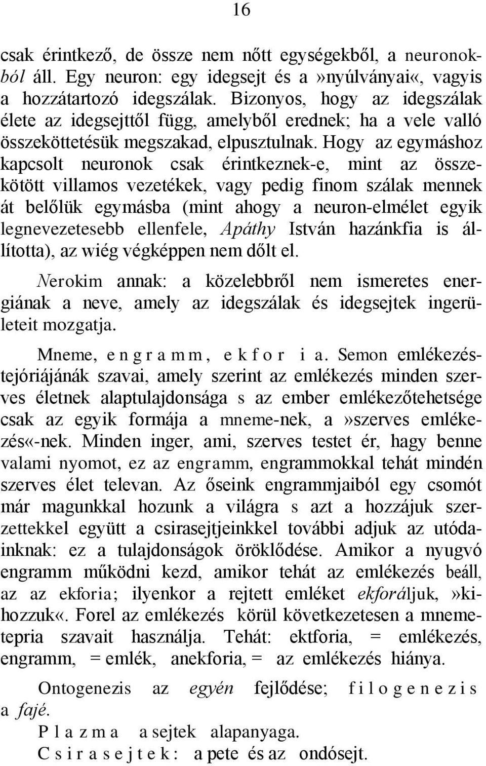 Hogy az egymáshoz kapcsolt neuronok csak érintkeznek-e, mint az összekötött villamos vezetékek, vagy pedig finom szálak mennek át belőlük egymásba (mint ahogy a neuron-elmélet egyik legnevezetesebb