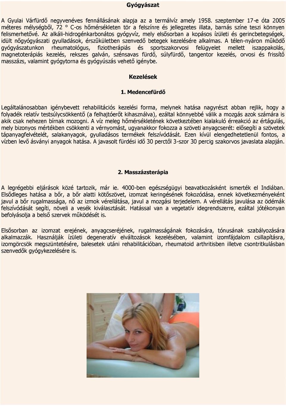 Az alkáli-hidrogénkarbonátos gyógyvíz, mely elsősorban a kopásos ízületi és gerincbetegségek, idült nőgyógyászati gyulladások, érszűkületben szenvedő betegek kezelésére alkalmas.