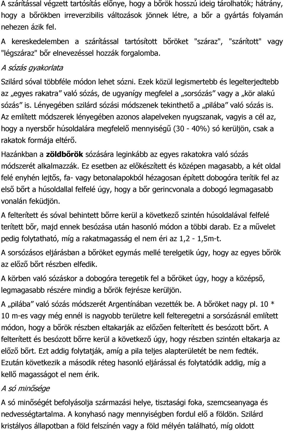 Ezek közül legismertebb és legelterjedtebb az egyes rakatra való sózás, de ugyanígy megfelel a sorsózás vagy a kör alakú sózás is.