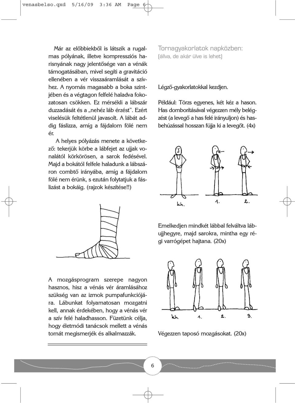 visszaáramlását a szívhez. A nyomás magasabb a boka szintjében és a végtagon felfelé haladva fokozatosan csökken. Ez mérsékli a lábszár duzzadását és a nehéz láb érzést.