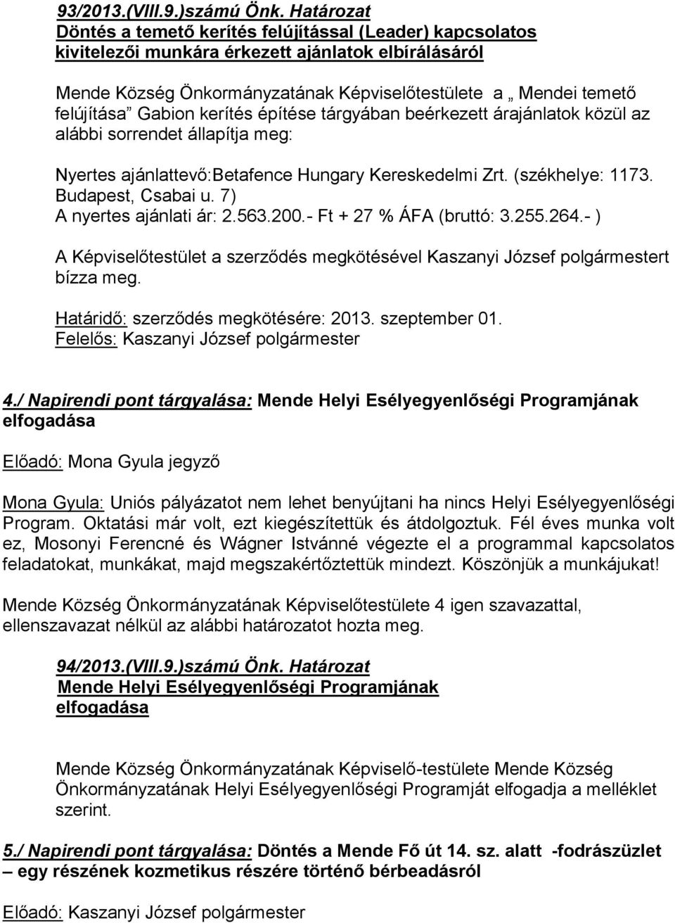 Gabion kerítés építése tárgyában beérkezett árajánlatok közül az alábbi sorrendet állapítja meg: Nyertes ajánlattevő:betafence Hungary Kereskedelmi Zrt. (székhelye: 1173. Budapest, Csabai u.