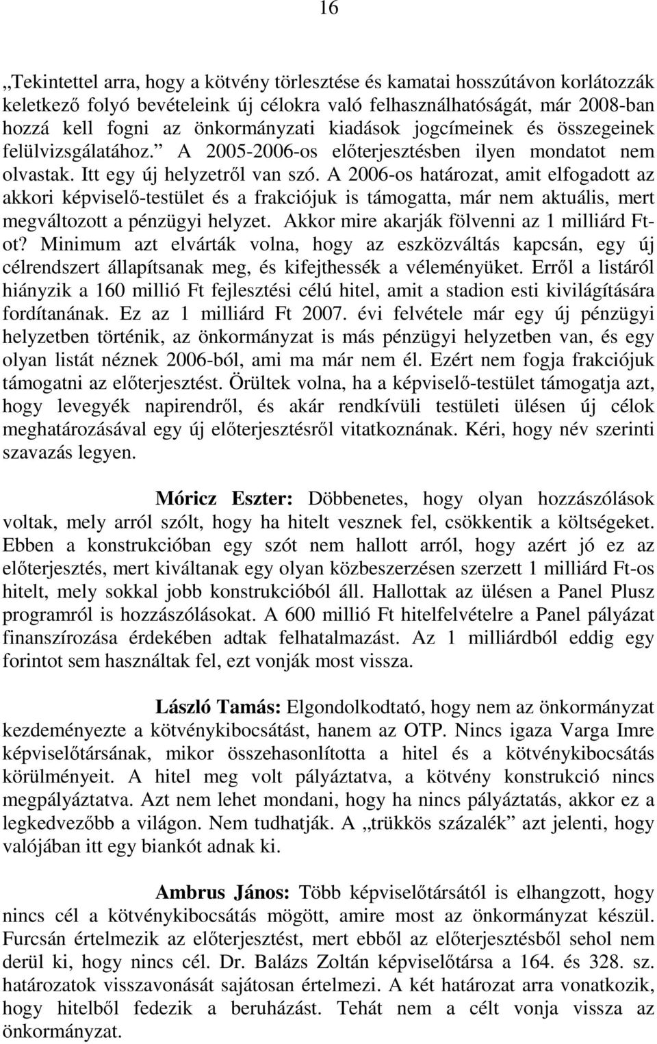 A 2006-os határozat, amit elfogadott az akkori képviselı-testület és a frakciójuk is támogatta, már nem aktuális, mert megváltozott a pénzügyi helyzet. Akkor mire akarják fölvenni az 1 milliárd Ftot?