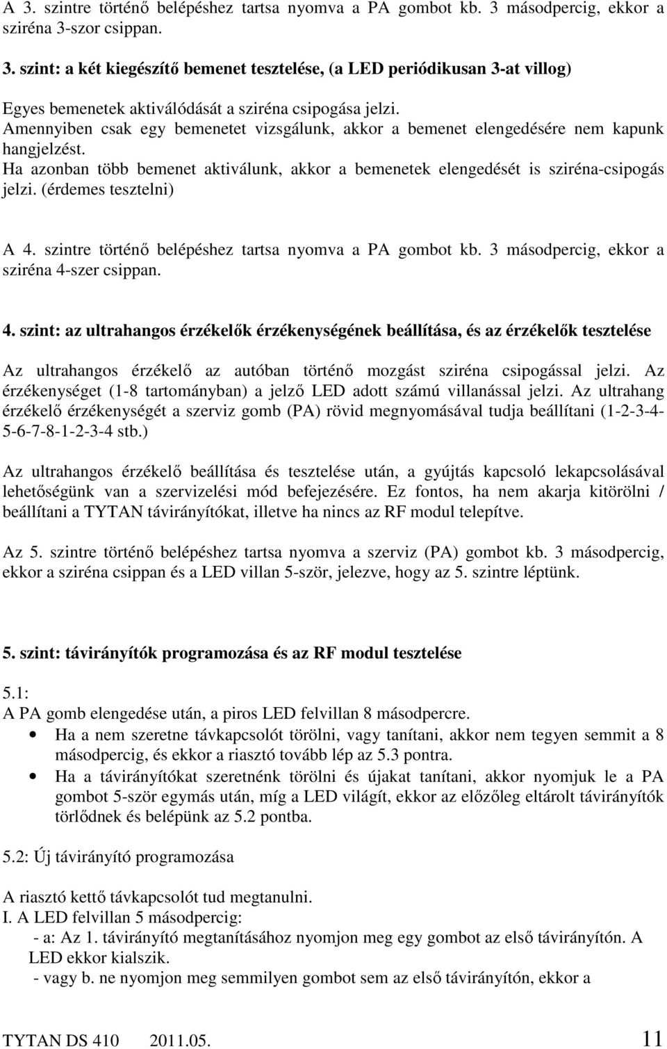 (érdemes tesztelni) A 4. szintre történő belépéshez tartsa nyomva a PA gombot kb. 3 másodpercig, ekkor a sziréna 4-szer csippan. 4. szint: az ultrahangos érzékelők érzékenységének beállítása, és az érzékelők tesztelése Az ultrahangos érzékelő az autóban történő mozgást sziréna csipogással jelzi.