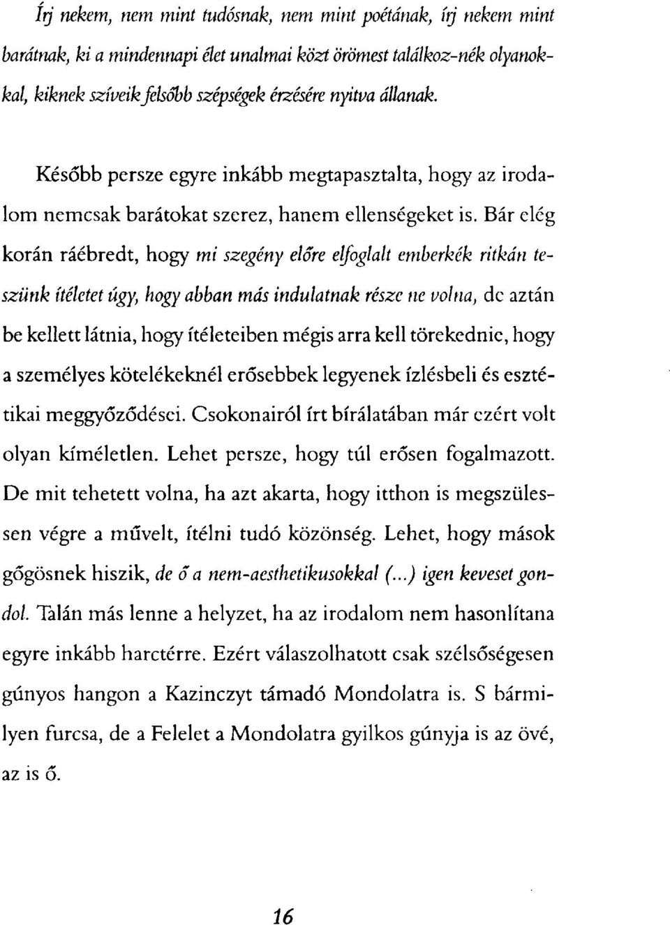 Bár elég korán ráébredt, hogy mi szegény előre elfoglalt emberkék ritkán teszünk ítéletet úgy, hogy abban más indulatnak része ne volna, de aztán be kellett látnia, hogy ítéleteiben mégis arra kell