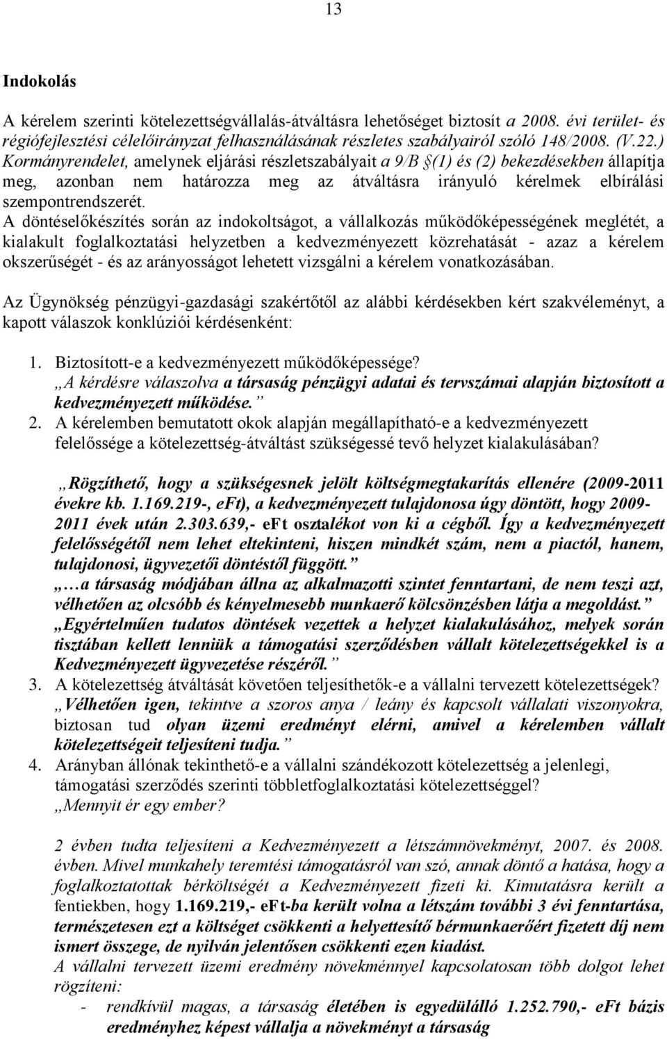 A döntéselőkészítés során az indokoltságot, a vállalkozás működőképességének meglétét, a kialakult foglalkoztatási helyzetben a kedvezményezett közrehatását - azaz a kérelem okszerűségét - és az