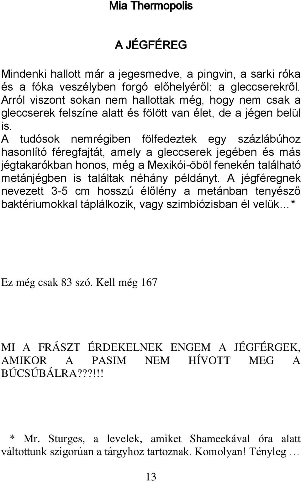 A tudósok nemrégiben fölfedeztek egy százlábúhoz hasonlító féregfajtát, amely a gleccserek jegében és más jégtakarókban honos, még a Mexikói-öböl fenekén található metánjégben is találtak néhány