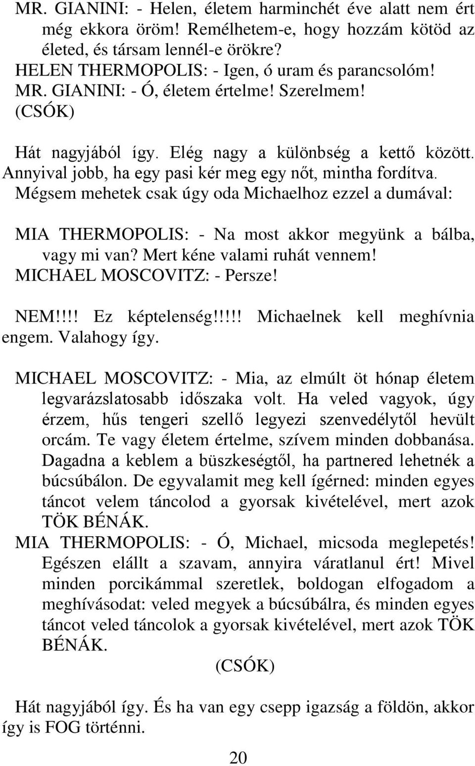 Mégsem mehetek csak úgy oda Michaelhoz ezzel a dumával: MIA THERMOPOLIS: - Na most akkor megyünk a bálba, vagy mi van? Mert kéne valami ruhát vennem! MICHAEL MOSCOVITZ: - Persze! NEM!!!! Ez képtelenség!