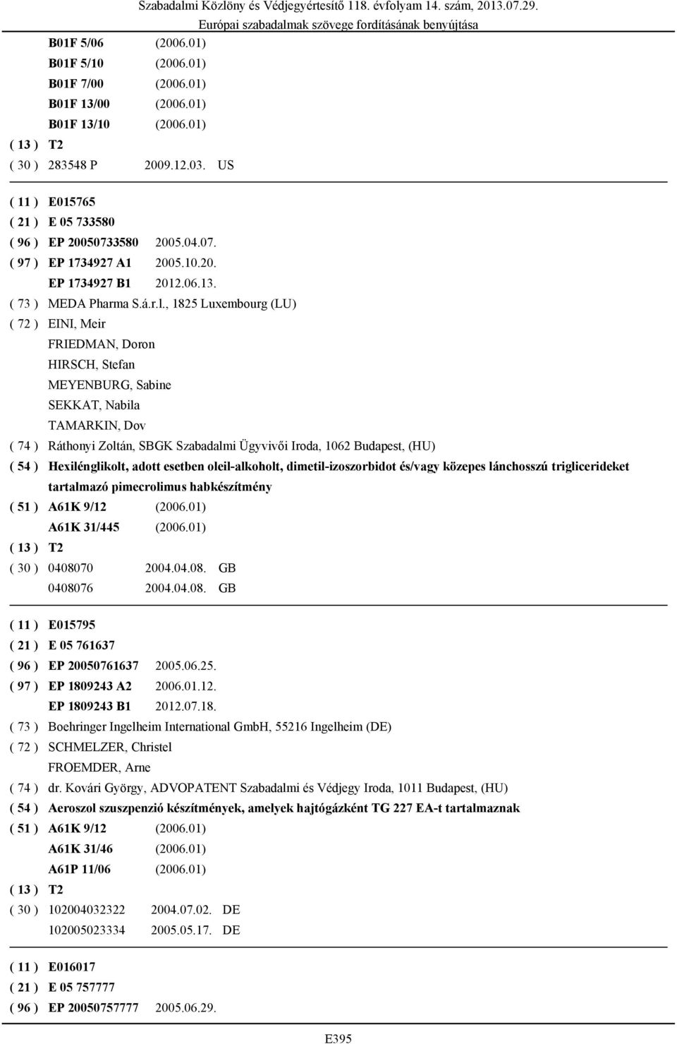 , 1825 Luxembourg (LU) ( 72 ) EINI, Meir FRIEDMAN, Doron HIRSCH, Stefan MEYENBURG, Sabine SEKKAT, Nabila TAMARKIN, Dov ( 74 ) Ráthonyi Zoltán, SBGK Szabadalmi Ügyvivői Iroda, 1062 Budapest, (HU) ( 54