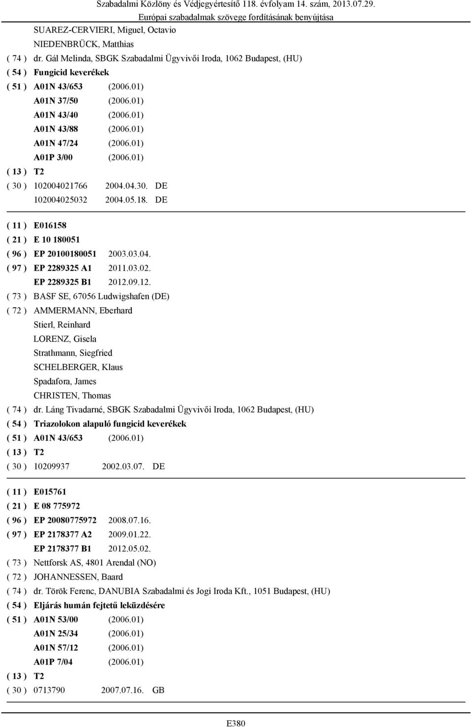 DE ( 11 ) E016158 ( 21 ) E 10 180051 ( 96 ) EP 20100180051 2003.03.04. ( 97 ) EP 2289325 A1 2011.03.02. EP 2289325 B1 2012.