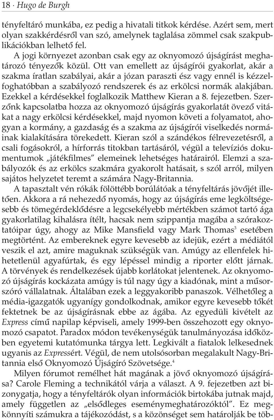 Ott van emellett az újságírói gyakorlat, akár a szakma íratlan szabályai, akár a józan paraszti ész vagy ennél is kézzelfoghatóbban a szabályozó rendszerek és az erkölcsi normák alakjában.