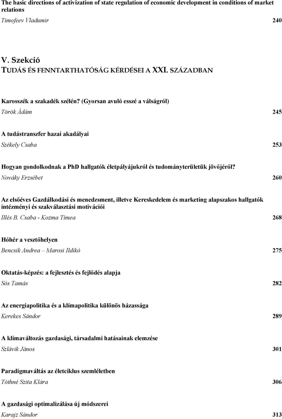 (Gyorsan avuló esszé a válságról) Török Ádám 245 A tudástranszfer hazai akadályai Székely Csaba 253 Hogyan gondolkodnak a PhD hallgatók életpályájukról és tudományterületük jövőjéről?