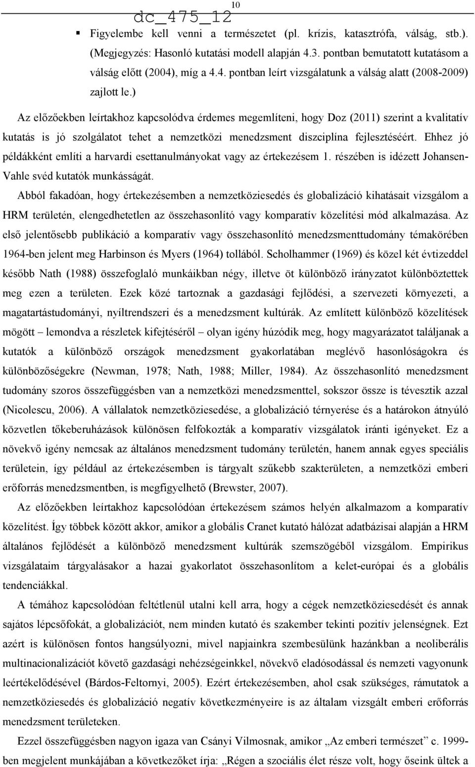 Ehhez jó példákként említi a harvardi esettanulmányokat vagy az értekezésem 1. részében is idézett Johansen- Vahle svéd kutatók munkásságát.