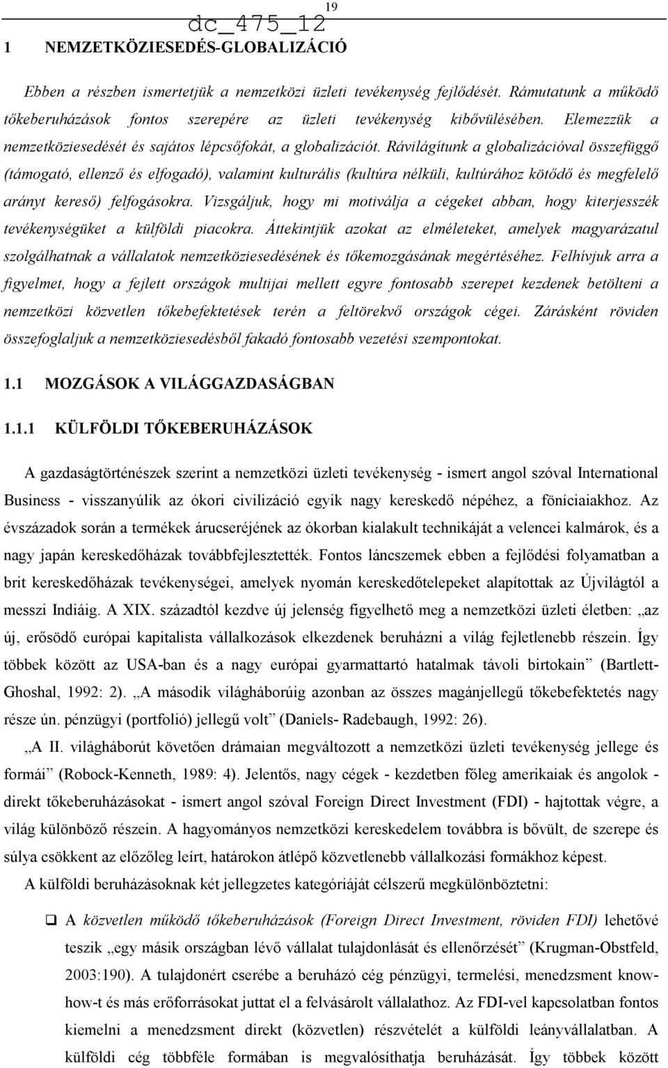 Rávilágítunk a globalizációval összefüggő (támogató, ellenző és elfogadó), valamint kulturális (kultúra nélküli, kultúrához kötődő és megfelelő arányt kereső) felfogásokra.