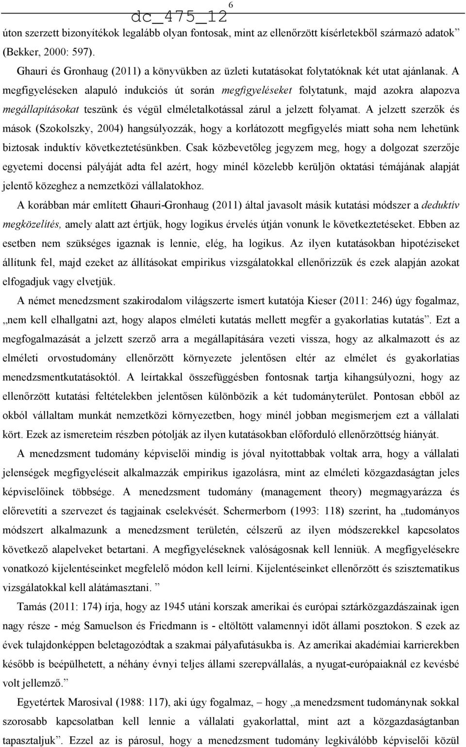 A megfigyeléseken alapuló indukciós út során megfigyeléseket folytatunk, majd azokra alapozva megállapításokat teszünk és végül elméletalkotással zárul a jelzett folyamat.