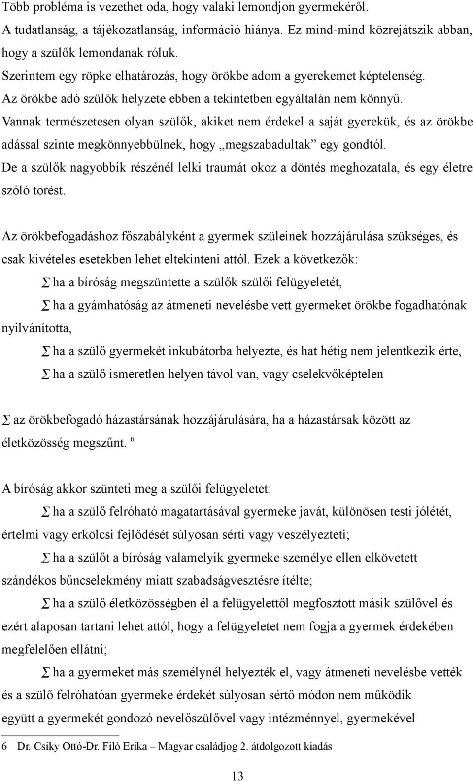 Vannak természetesen olyan szülők, akiket nem érdekel a saját gyerekük, és az örökbe adással szinte megkönnyebbülnek, hogy megszabadultak egy gondtól.